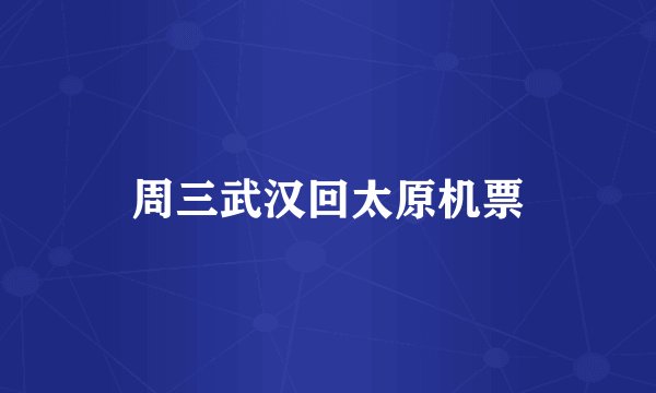 周三武汉回太原机票