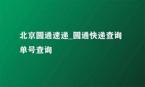 北京圆通速递_圆通快递查询单号查询