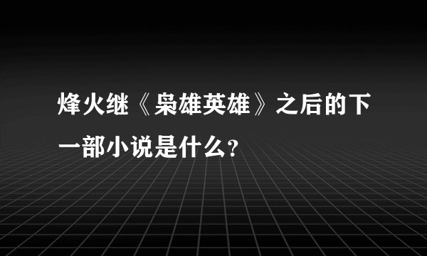 烽火继《枭雄英雄》之后的下一部小说是什么？