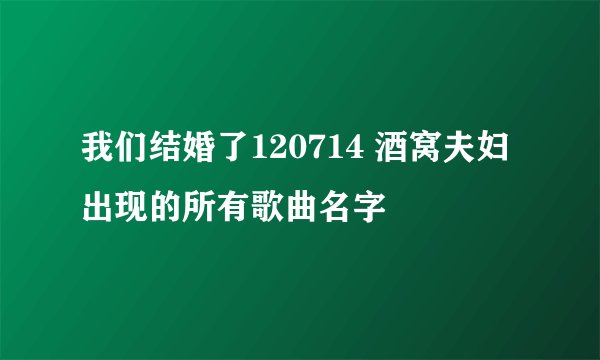 我们结婚了120714 酒窝夫妇 出现的所有歌曲名字