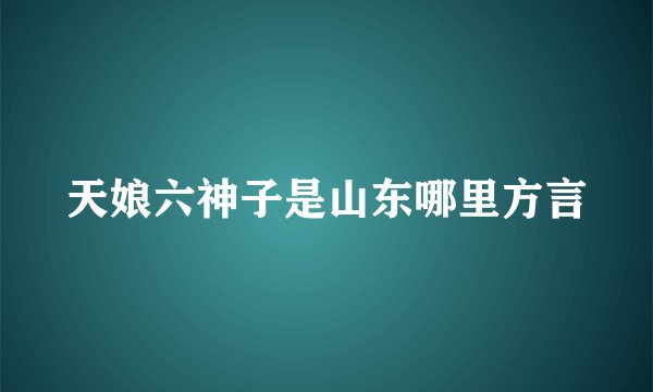 天娘六神子是山东哪里方言