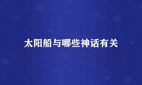 太阳船与哪些神话有关