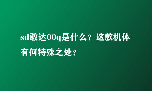 sd敢达00q是什么？这款机体有何特殊之处？