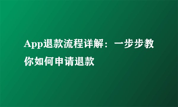 App退款流程详解：一步步教你如何申请退款
