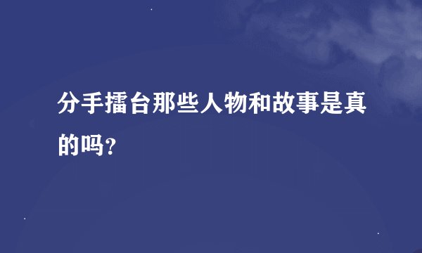 分手擂台那些人物和故事是真的吗？