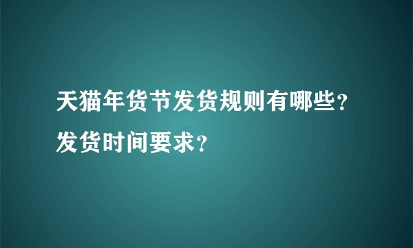 天猫年货节发货规则有哪些？发货时间要求？