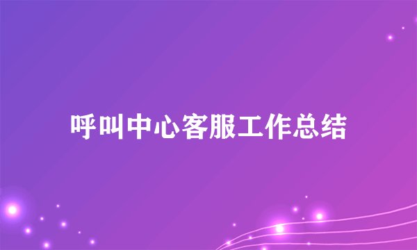 呼叫中心客服工作总结