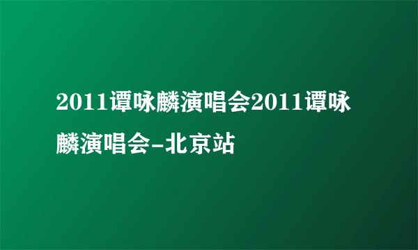 2011谭咏麟演唱会2011谭咏麟演唱会-北京站