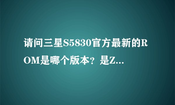 请问三星S5830官方最新的ROM是哪个版本？是ZCKP9还是ZCKPA