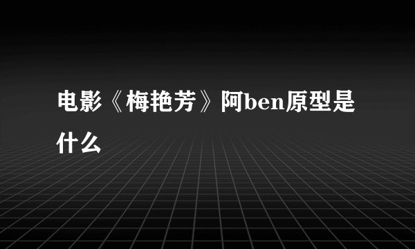电影《梅艳芳》阿ben原型是什么