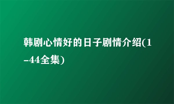 韩剧心情好的日子剧情介绍(1-44全集)