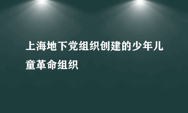 上海地下党组织创建的少年儿童革命组织
