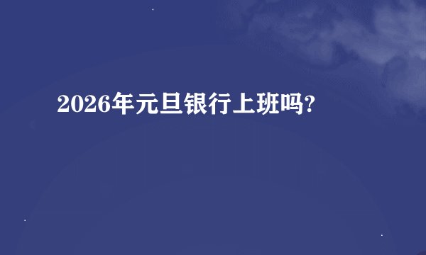 2026年元旦银行上班吗?