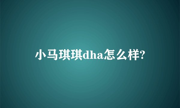 小马琪琪dha怎么样?