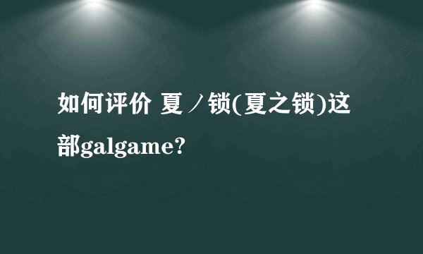 如何评价 夏ノ锁(夏之锁)这部galgame?
