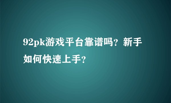 92pk游戏平台靠谱吗？新手如何快速上手？