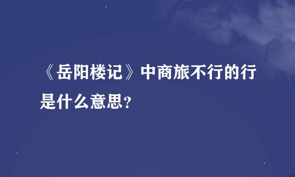 《岳阳楼记》中商旅不行的行是什么意思?