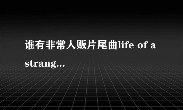 谁有非常人贩片尾曲life of a stranger完整版的下载地址，麻烦帮下忙，谢谢