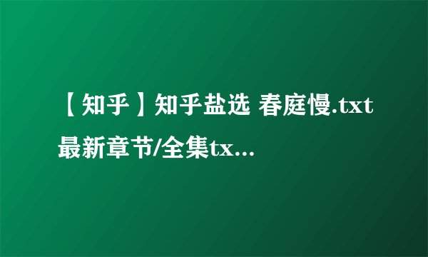 【知乎】知乎盐选 春庭慢.txt最新章节/全集txt免费下载