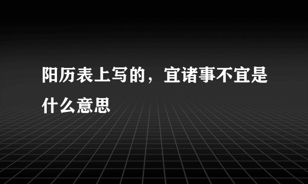 阳历表上写的，宜诸事不宜是什么意思