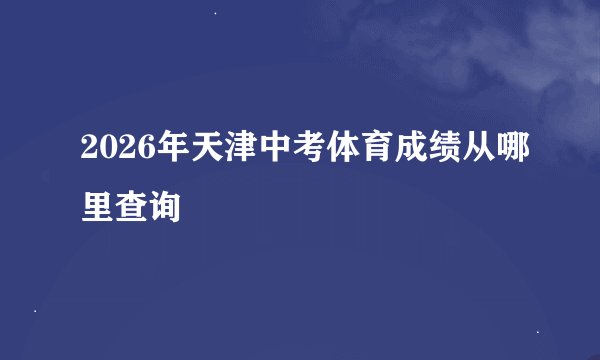 2026年天津中考体育成绩从哪里查询
