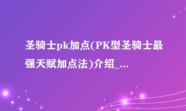 圣骑士pk加点(PK型圣骑士最强天赋加点法)介绍_圣骑士pk加点(PK型圣骑士最强天赋加点法)是什么