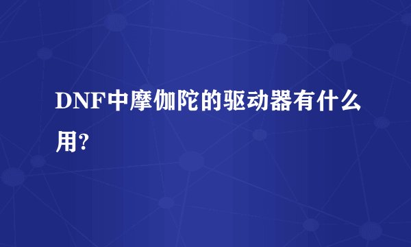 DNF中摩伽陀的驱动器有什么用?