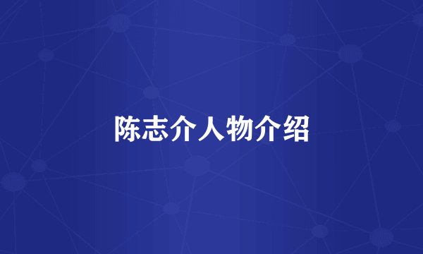 陈志介人物介绍