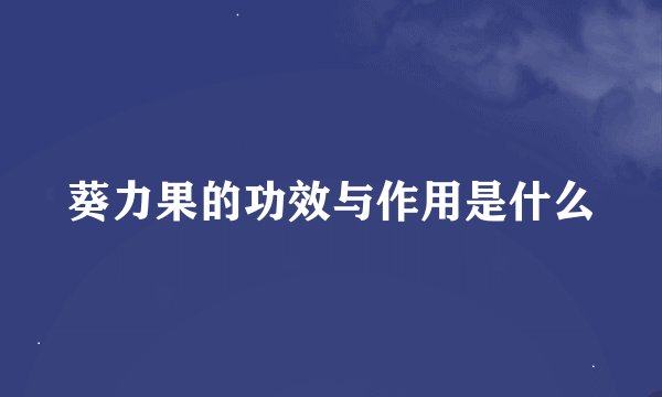 葵力果的功效与作用是什么