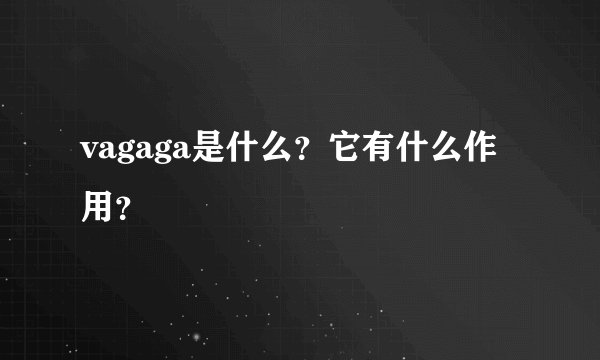 vagaga是什么？它有什么作用？