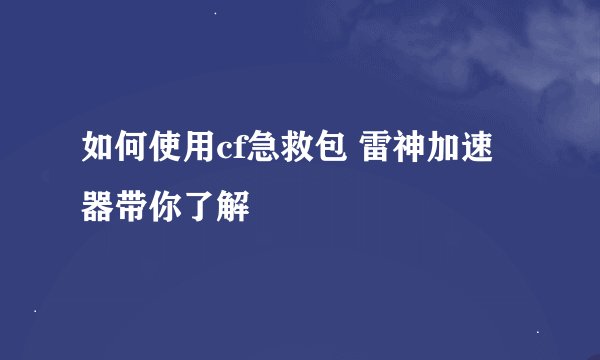 如何使用cf急救包 雷神加速器带你了解