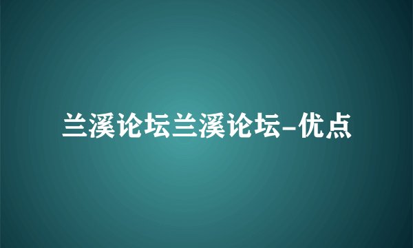 兰溪论坛兰溪论坛-优点