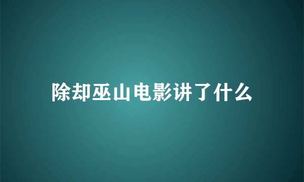 除却巫山电影讲了什么