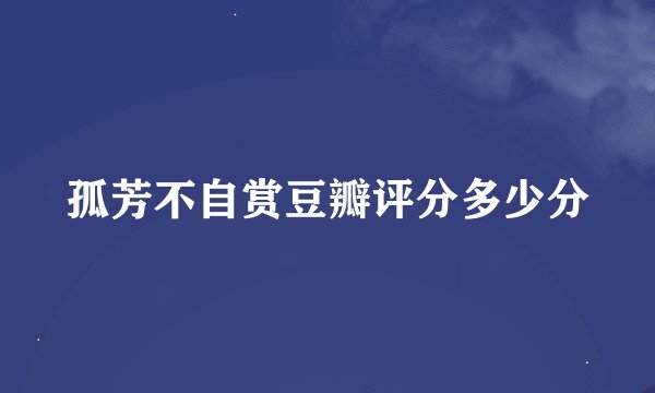 孤芳不自赏豆瓣评分多少分