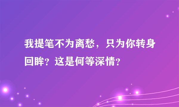 我提笔不为离愁,只为你转身回眸?这是何等深情?