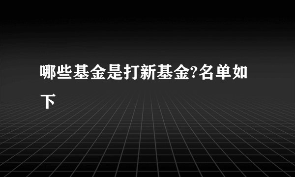 哪些基金是打新基金?名单如下