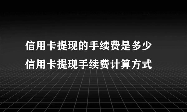 信用卡提现的手续费是多少 信用卡提现手续费计算方式