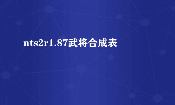 nts2r1.87武将合成表