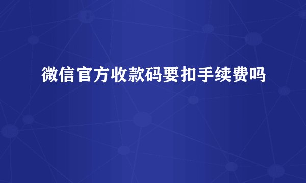 微信官方收款码要扣手续费吗