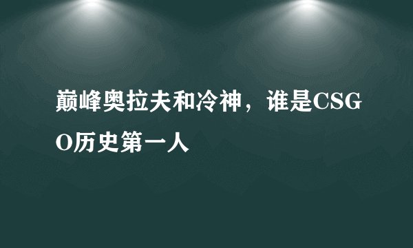 巅峰奥拉夫和冷神,谁是CSGO历史第一人