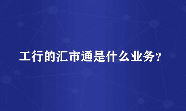 工行的汇市通是什么业务？