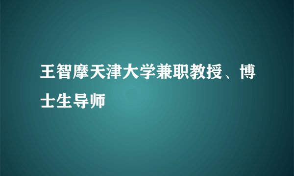 王智摩天津大学兼职教授、博士生导师