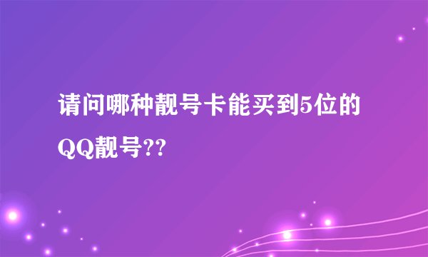 请问哪种靓号卡能买到5位的QQ靓号??