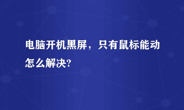 电脑开机黑屏，只有鼠标能动怎么解决?