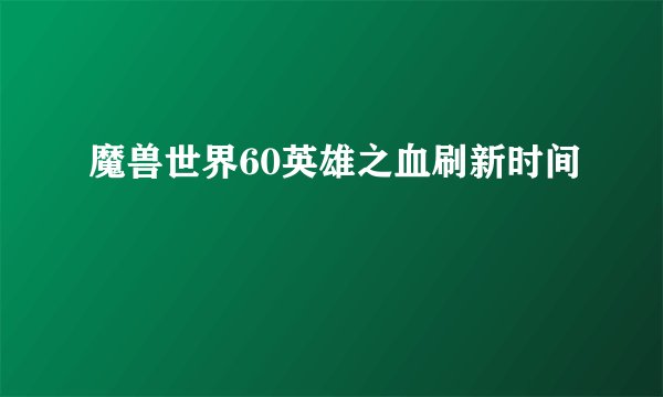 魔兽世界60英雄之血刷新时间