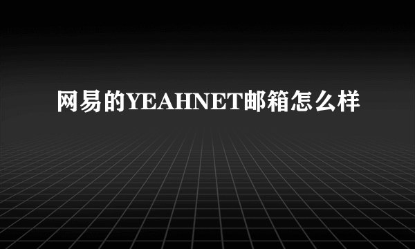网易的YEAHNET邮箱怎么样