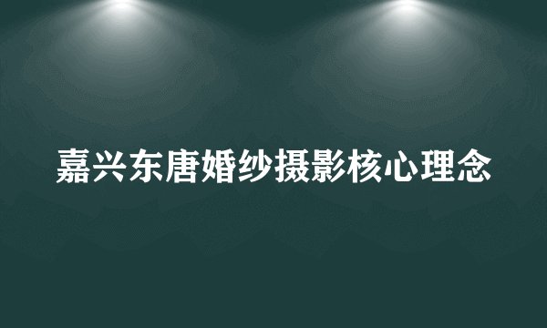 嘉兴东唐婚纱摄影核心理念