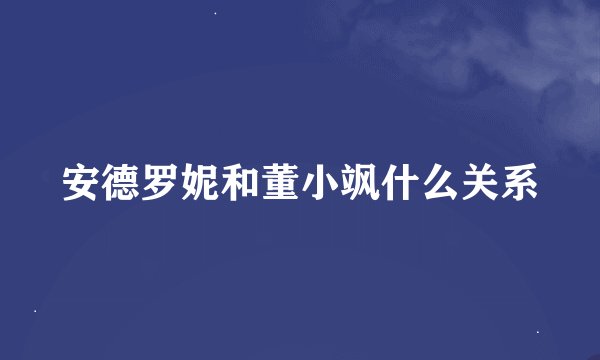 安德罗妮和董小飒什么关系