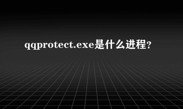 qqprotect.exe是什么进程？