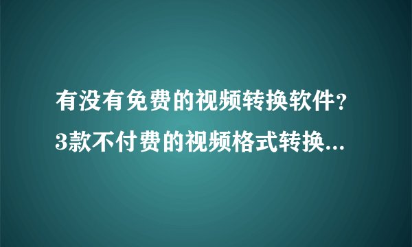 有没有免费的视频转换软件？3款不付费的视频格式转换器任你选！